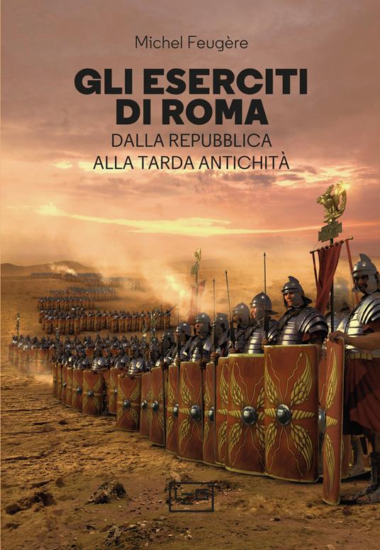 Gli eserciti di Roma. Dalla repubblica alla tarda antichità - Michel Feugère - copertina