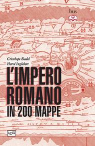 L' impero romano in 200 mappe. Costruzione, apogeo e fine di un impero III secolo a.C. - VI secolo d.C.