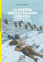 La guerra greco-italiana 1940-1941. L'errore fatale di Mussolini nei Balcani