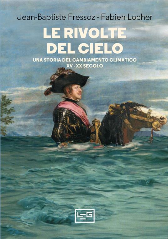 Le rivolte del cielo. Una storia del cambiamento climatico, XV-XX secolo - Jean-Baptiste Fressoz,Fabien Locher,Daniele Ballarini - ebook