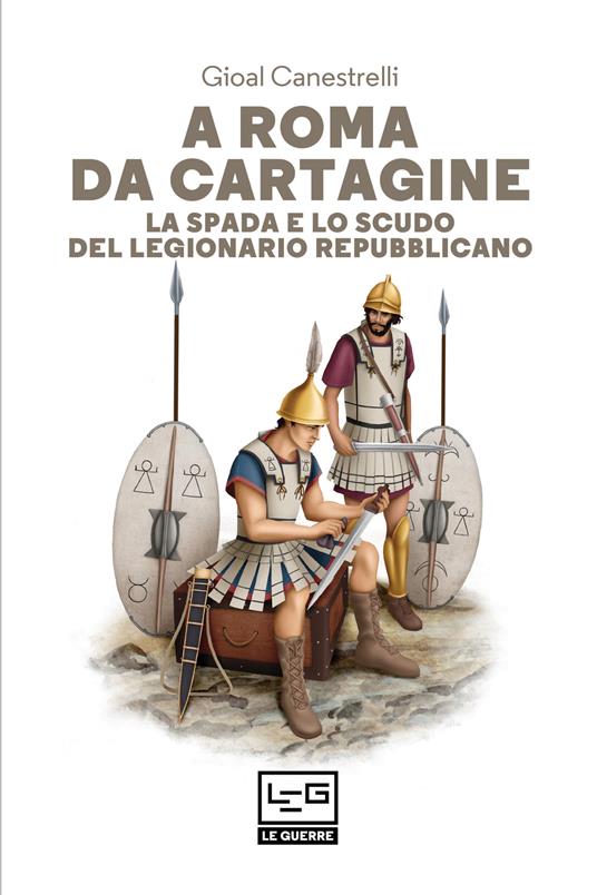 A Roma da Cartagine. La spada e lo scudo del legionario repubblicano - Gioal Canestrelli,Alice Bulgarelli,Francesca Mattioli,Angela Ruggero - ebook