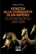 Venezia alla conquista di un impero. Costantinopoli 1202-1204