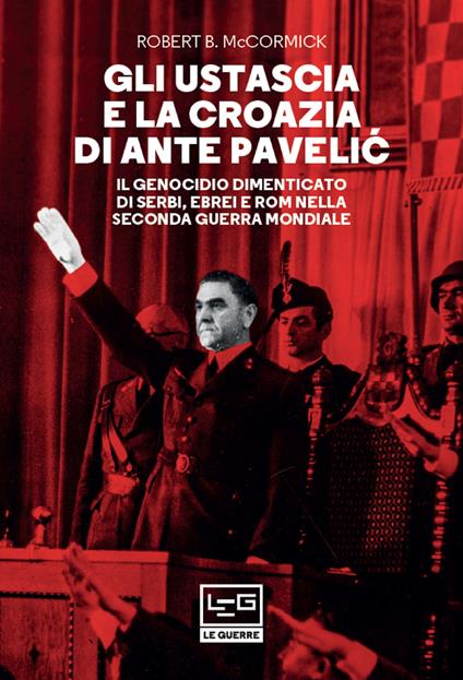 Gli Ustascia e la Croazia di Ante Pavelic. Il genocidio dimenticato di serbi, ebrei e rom nella Seconda guerra mondiale - Robert McCormick,Fulvio Cardoni - ebook