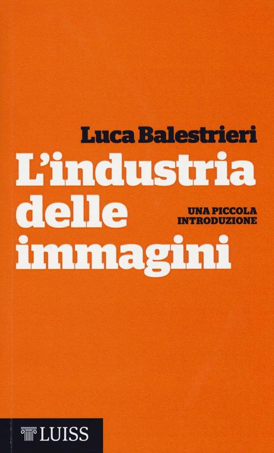 L' industria delle immagini. Una piccola introduzione - Luca Balestrieri - copertina
