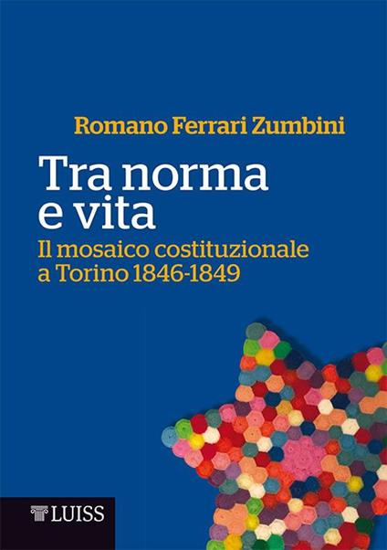 Tra norma e vita. Il mosaico costituzionale a Torino 1846-1849 - Romano Ferrari Zumbini - copertina