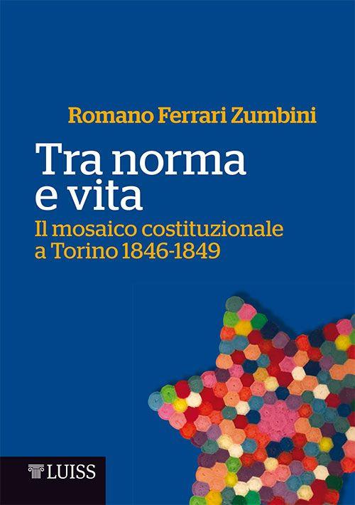 Tra norma e vita. Il mosaico costituzionale a Torino 1846-1849 - Romano Ferrari Zumbini - copertina