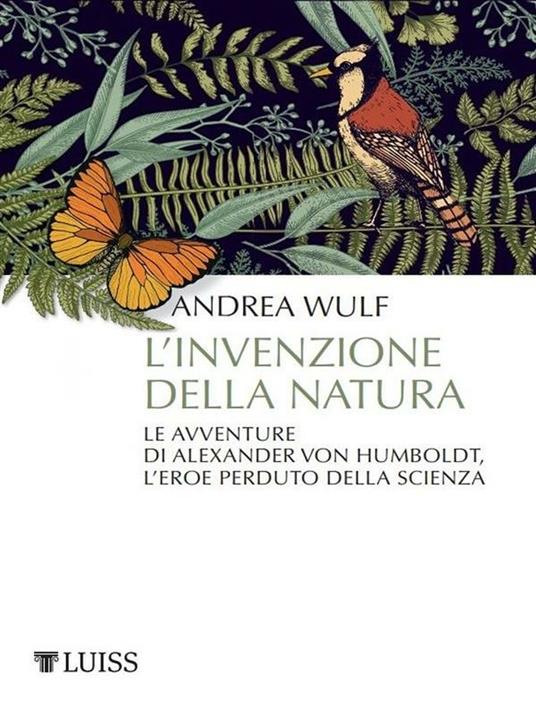 L' invenzione della natura. Le avventure di Alexander Von Humboldt, l'eroe perduto della scienza - Andrea Wulf,Lapo Berti - ebook