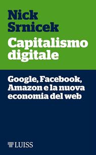 Capitalismo digitale. Google, Facebook, Amazon e la nuova economia del web