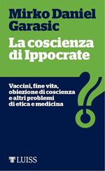 La coscienza di Ippocrate. Vaccini, fine vita, obiezione di coscienza e altri problemi di etica e medicina