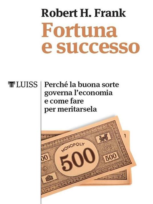 Fortuna e successo. Perché la buona sorte governa l'economia e come fare per meritarsela - Robert H. Frank,Roberto Merlini - ebook