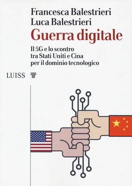 Guerra digitale. Il 5G e lo scontro tra Stati Uniti e Cina per il dominio tecnologico - Francesca Balestrieri,Luca Balestrieri - copertina