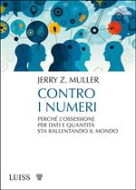 Contro i numeri. Perché l'ossessione per dati e quantità sta rallentando il mondo