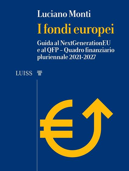 I fondi europei. Guida al NextGeneration EU e al QFP. Quadro Finanziario Pluriennale 2021-2027 - Luciano Monti - copertina