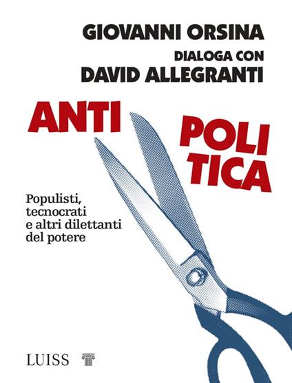 Antipolitica. Populisti, tecnocrati e altri dilettanti del potere - Giovanni Orsina,David Allegranti - copertina