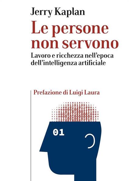 Le persone non servono. Lavoro e ricchezza nell'epoca dell'intelligenza artificiale - Jerry Kaplan,Ilaria Veronica Tomasello - ebook