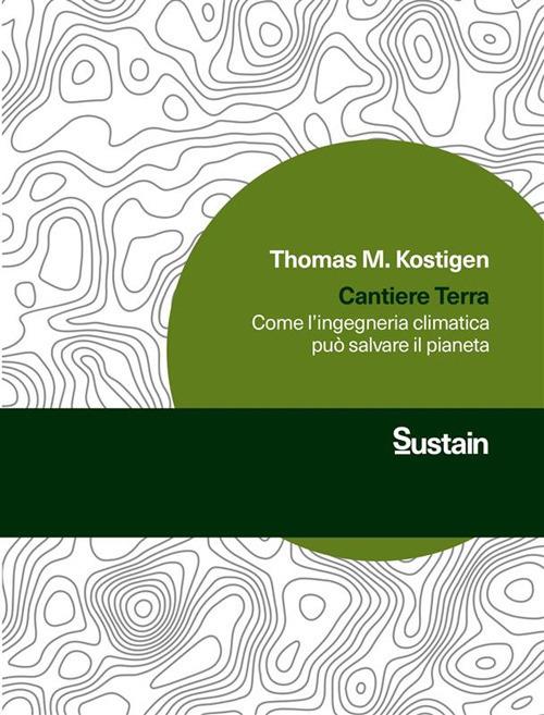 Cantiere Terra. Come l'ingegneria climatica può salvare il pianeta - Thomas M. Kostigen,Alessia Cantagalli - ebook