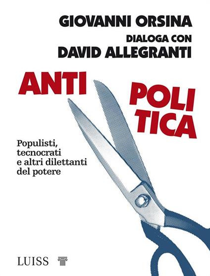 Antipolitica. Populisti, tecnocrati e altri dilettanti del potere - David Allegranti,Giovanni Orsina - ebook