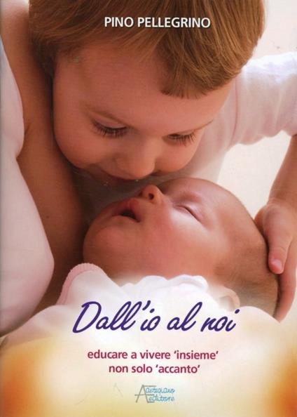 Dall'io al noi. Educare a vivere «insieme» non solo «accanto» - Pino Pellegrino - copertina
