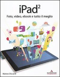 IPad 2. Foto, video, ebook e tutto il meglio - Matteo Discardi - copertina