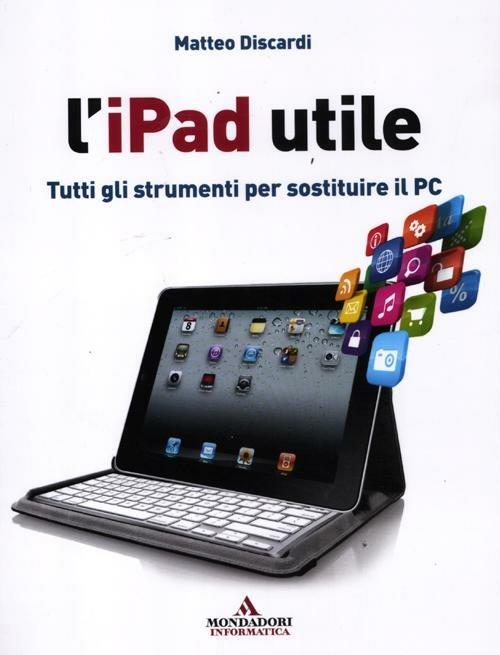 L' iPad utile. Tutti gli strumenti per sostituire il PC - Matteo Discardi - copertina