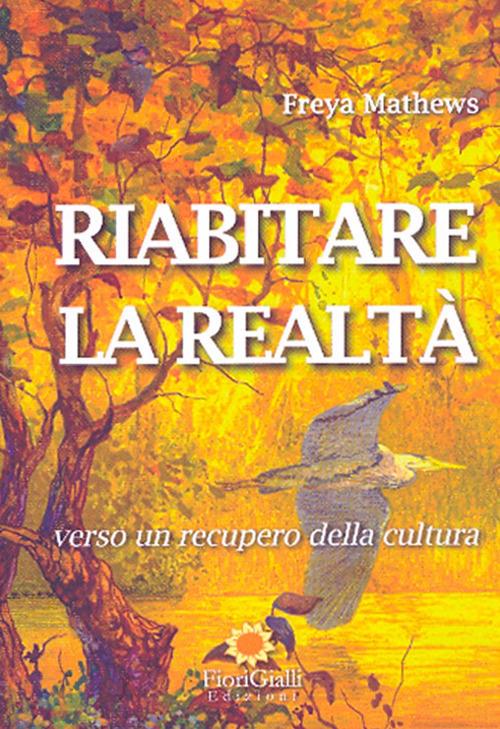 Riabitare la realtà. Verso un recupero della cultura - Freya Mathews - copertina