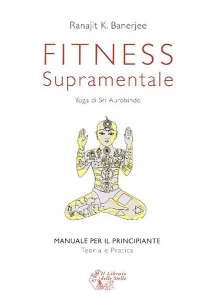 Fitness supramentale. Yoga di Sri Aurobindo - Ranajit K. Banerjee - copertina