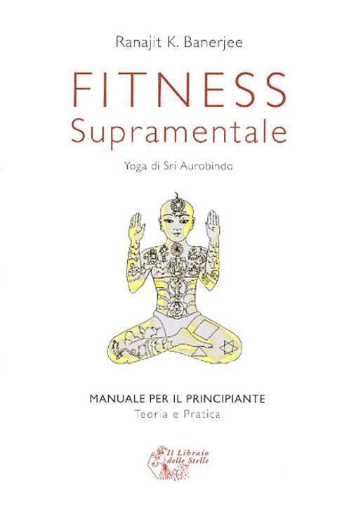 Fitness supramentale. Yoga di Sri Aurobindo - Ranajit K. Banerjee - copertina