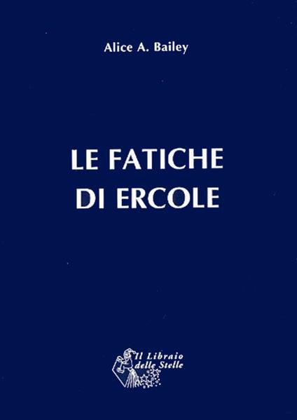 Le fatiche di Ercole. Una interpretazione astrologica - Alice A. Bailey - copertina