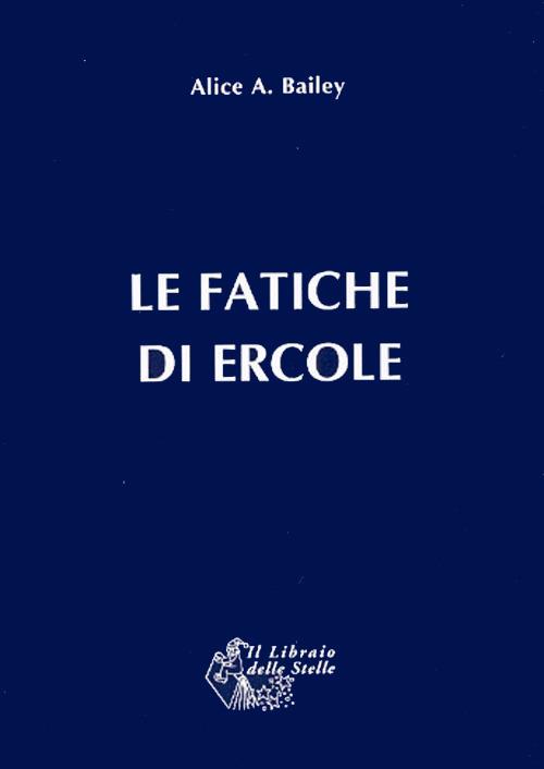 Le fatiche di Ercole. Una interpretazione astrologica - Alice A. Bailey - copertina