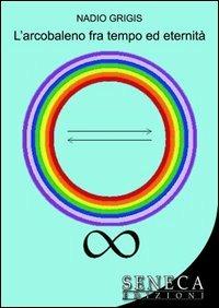 L' arcobaleno fra tempo ed eternità - Nadio Grigis - copertina