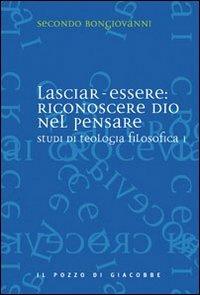 Studi di teologia filosofica. Vol. 1: Lasciar-essere: riconoscere Dio nel pensare. - Secondo Bongiovanni - copertina