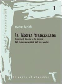 La libertà francescana. Francesco d'Assisi e le origini del francescanesimo nel XII secolo - Marco Bartoli - copertina