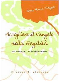 Accogliere il Vangelo nella fragilità. Il Catechismo di Giacomo Gaglione - Anna M. D'Angelo - copertina