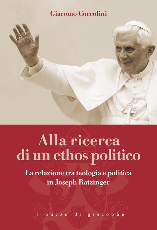 Alla ricerca di un ethos politico. La relazione tra teologia e politica in Joseph Ratzinger - Giacomo Coccolini - copertina