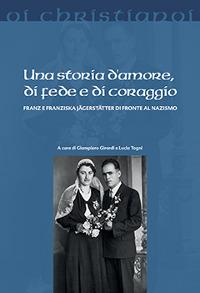 Una storia d'amore, di fede e di coraggio. Franz e Franziska Jägerstätter di fronte al nazismo - copertina