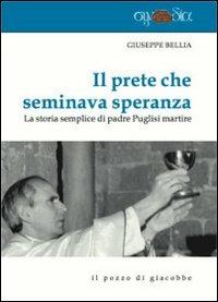 Il prete che seminava speranza. La storia semplice di padre Puglisi martire - Giuseppe Bellia - copertina