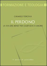 Il perdono. La via del bene tra giustizia e amore - Carmelo Torcivia - copertina