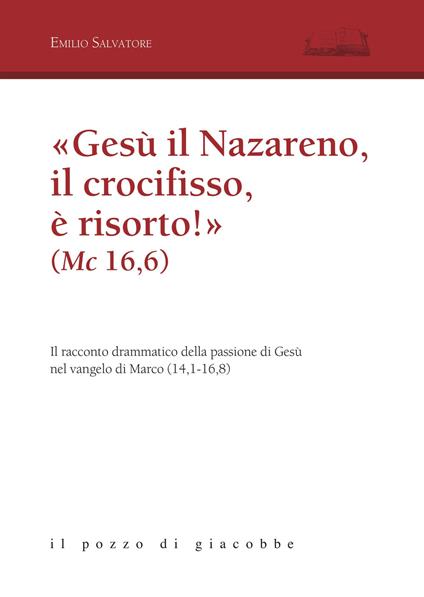 «Gesù il Nazareno, il crocifisso è risorto!» (Mc 16,6). Il racconto drammatico della passione di Gesù nel vangelo di Marco (14,1-16,8) - copertina