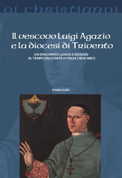 Il vescovo Luigi Agazio e la diocesi di Trivento. Un episcopato lungo e incisivo al tempo dell'unità d'Italia (1854-1887) - Erminio Gallo - copertina