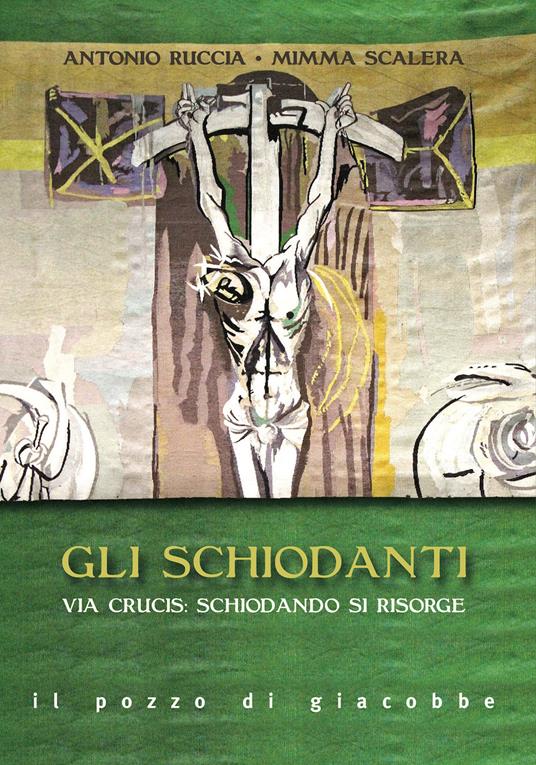 Gli schiodanti. Via Crucis: schiodando si risorge - Mimma Scalera,Antonio Ruccia - copertina