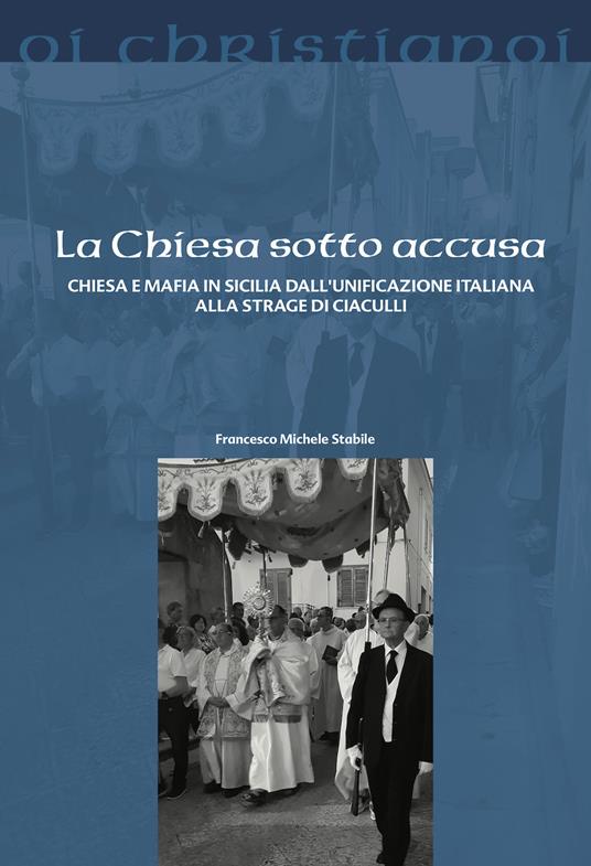 La Chiesa sotto accusa. Chiesa e mafia in Sicilia dall'Unificazione italiana alla strage di Ciaculli - Francesco M. Stabile - copertina