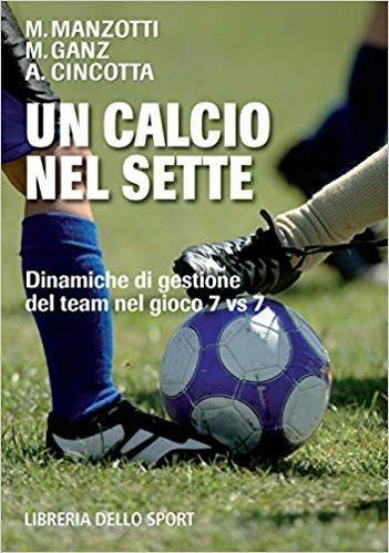 Un calcio nel sette. Dinamiche di gestione dei team nel gioco 7 Vs 7 - Antonio Cincotta,Maurizio Ganz,Marco Manzotti - copertina