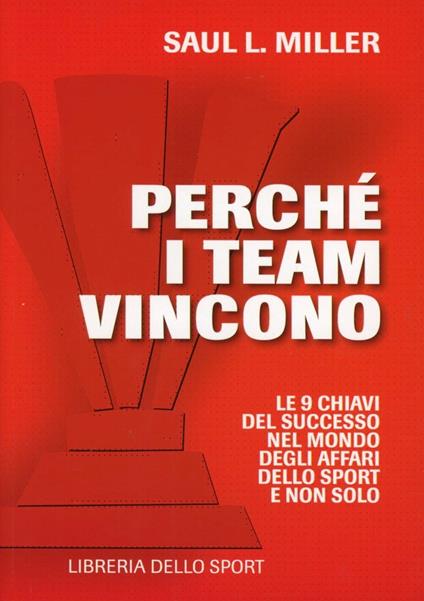 Perché i team vincono. 9 chiavi per il successo nel mondo degli affari, dello sport e non solo - Saul L. Miller - copertina