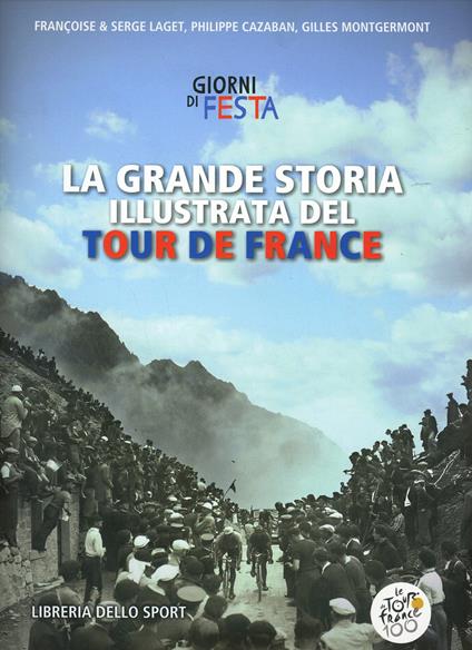 La grande storia illustrata del Tour de France. Libro ufficiale dei primi 100 Tour de France. Ediz. illustrata - copertina