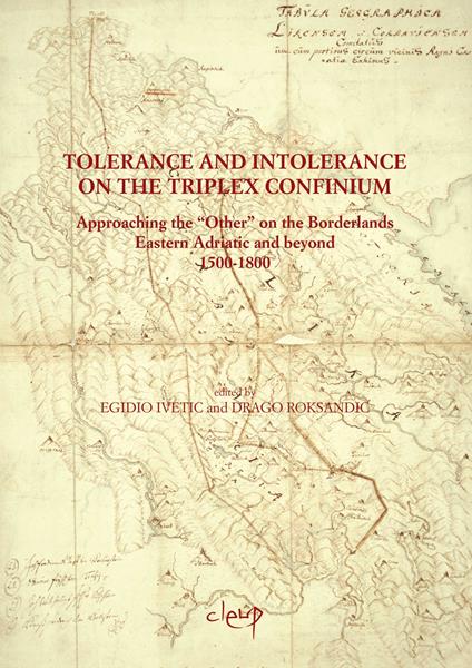 Tolerance and intolerance on the triplex confinium. Approaching the «other» on the borderlands eastern Adriatic and beyond 1500-1800 - Egidio Ivetic,Drago Roksandic - copertina
