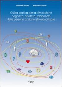 Guida pratica per la stimolazione cognitiva, affettiva, relazionale delle persone anziane istituzionalizzate - Valentina Busato,Adalberto Bordin - copertina
