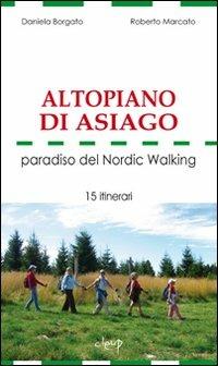 Altopiano di Asiago. Paradiso del Nordic Walking. 15 itinerari - Daniela Borgato,Roberto Marcato - copertina