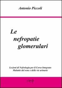 Le nefropatie glomerulari. Lezioni di nefrologia per il corso integrato malattie del rene e delle vie urinarie - Antonio Piccoli - copertina
