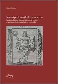 Libro Maestri per il metodo di trattar le cose. Bassiano Lando, Giovan Battista da Monte e la scienza della medicina del XVI secolo Silvia Ferretto