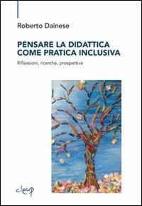 Pensare la didattica come pratica inclusiva. Riflessioni, ricerche, prospettive - Roberto Dainese - copertina
